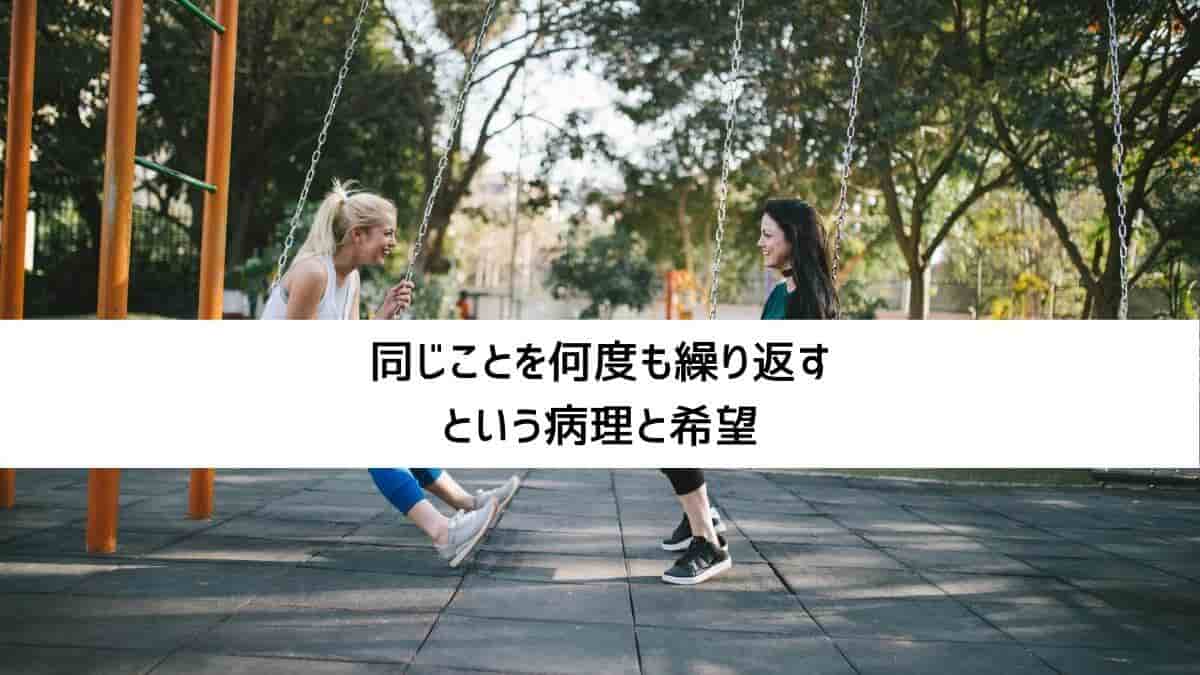 同じことを何度も繰り返すという病理と希望