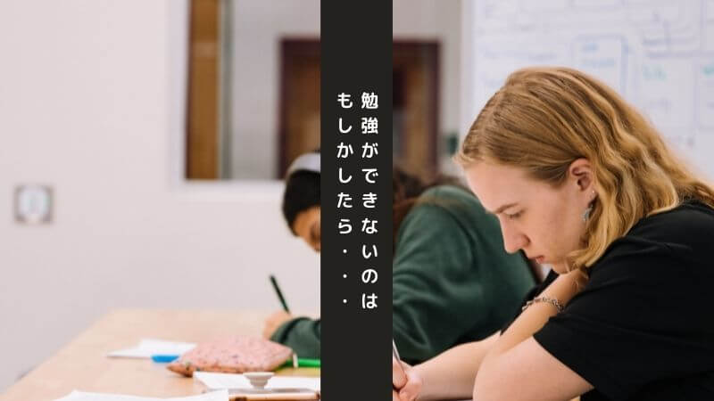 勉強ができないのはもしかしたら・・・