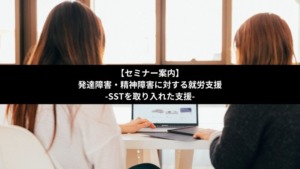 発達障害・精神障害に対する就労支援-SSTを取り入れた支援-【セミナー】