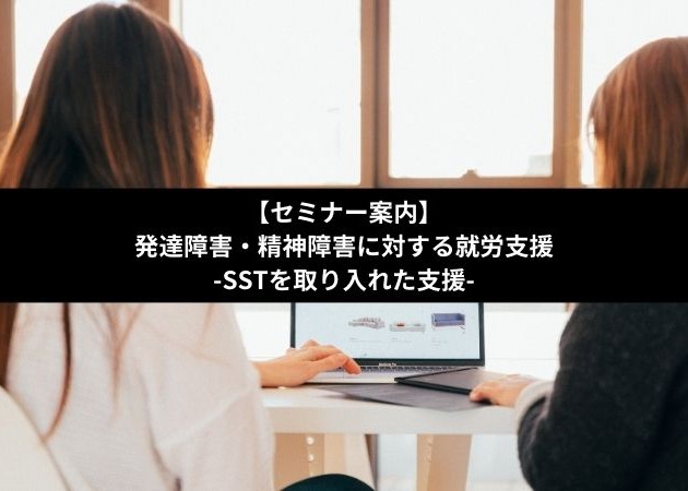 発達障害・精神障害に対する就労支援-SSTを取り入れた支援-