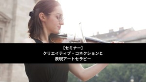 クリエイティブ・コネクションと表現アートセラピー【セミナー】