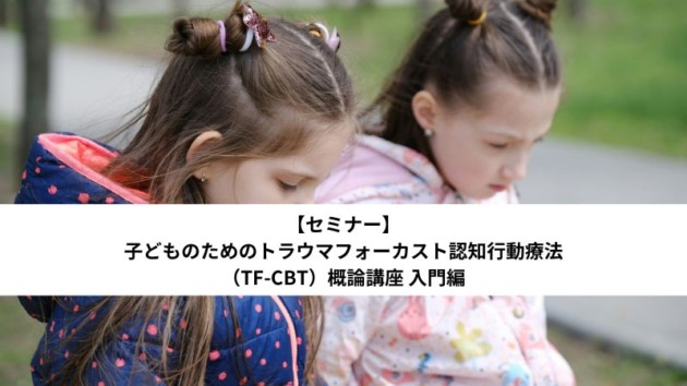 子どものためのトラウマフォーカスト認知行動療法（TF-CBT）概論講座 入門編