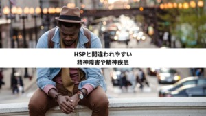 HSPと間違われやすい精神障害や精神疾患