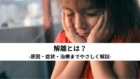 解離とは？原因・症状・治療までやさしく解説