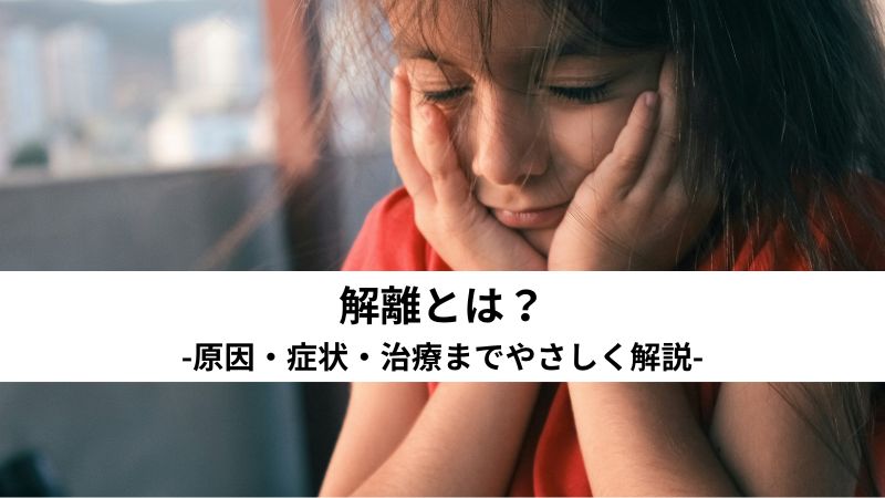 解離とは？原因・症状・治療までやさしく解説