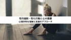性的逸脱・性化行動と心の葛藤:心理学的な理解と支援のアプローチ 性的逸脱・性化行動と心の葛藤:心理学的な理解と支援のアプローチ