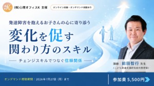 発達障害を抱えるお子さんの心に寄り添う-チェンジスキルでつなぐ信頼関係-【セミナー】