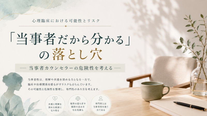 「当事者だから分かる」の落とし穴-当事者カウンセラーの危険性を考える-